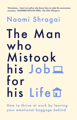 The Man Who Mistook His Job for His Life How to Thrive at Work by Leaving Your Emotional Baggage Behind【電子書籍】[ Naomi Shragai ]