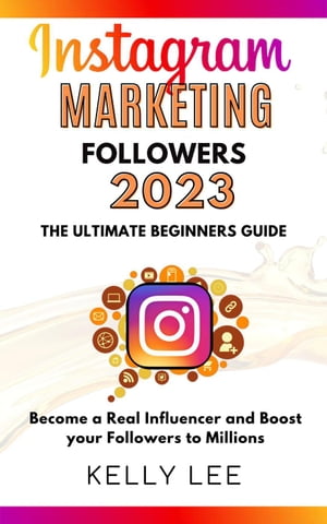 Instagram Marketing Followers 2023 The Ultimate Beginners Guide Become a Real Influencer and Boost your Followers to Millions