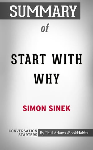 Summary of Start with Why: How Great Leaders Inspire Everyone to Take Action【電子書籍】 Paul Adams