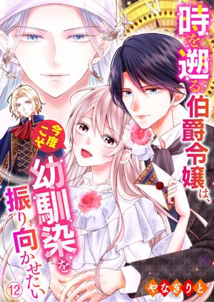 時を遡る伯爵令嬢は、今度こそ幼馴染を振り向かせたい 12
