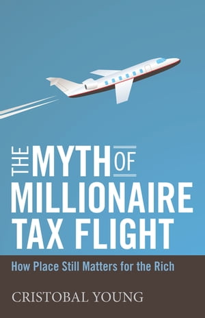 The Myth of Millionaire Tax Flight How Place Still Matters for the RichŻҽҡ[ Cristobal Young ]