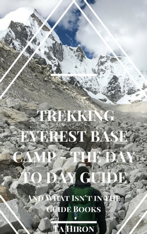 Trekking Everest Base Camp - The Day to Day Guide: and what isn't in the guidebooks