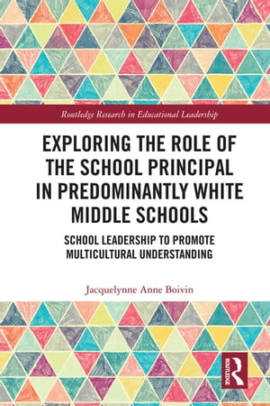 Exploring the Role of the School Principal in Predominantly White Middle Schools School Leadership to Promote Multicultural Understanding【電子書籍】[ Jacquelynne Anne Boivin ]