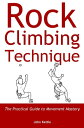 Rock Climbing Technique The Practical Guide to Movement Mastery【電子書籍】[ John Kett...