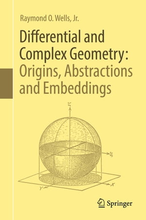 Differential and Complex Geometry: Origins, Abstractions and Embeddings【電子書籍】 Raymond O. Wells, Jr.