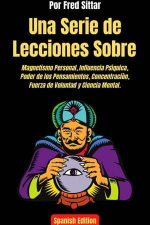 Una Serie de Lecciones Sobre Magnetismo Personal, Influencia Ps?quica, Poder de los Pensamientos, Concentraci?n, Fuerza de Voluntad y Ciencia Mental.