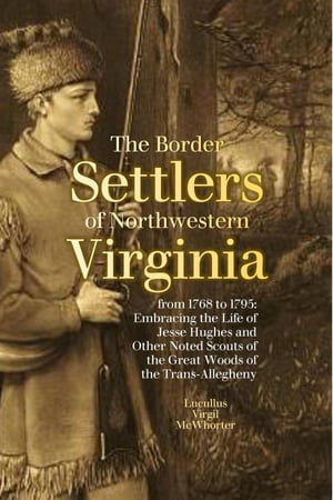 The Border Settlers of Northwestern Virginia from 1768 to 1795