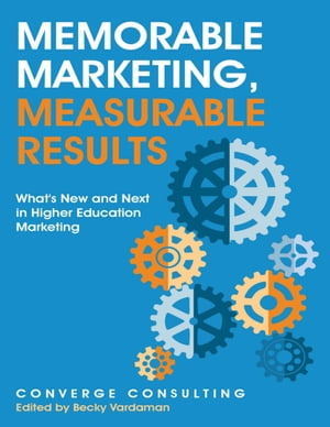 Memorable Marketing, Measurable Results: What 039 s New and Next In Higher Education Marketing【電子書籍】 Converge Consulting
