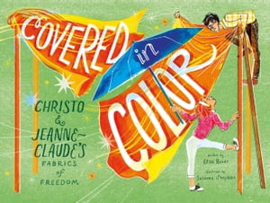 Covered in Color Christo and Jeanne-Claude 039 s Fabrics of Freedom【電子書籍】 Elisa Boxer