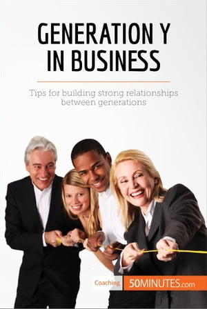 Generation Y in Business Tips for building strong relationships between generations【電子書籍】[ 50minutes ]