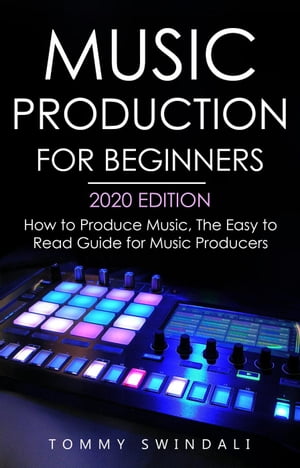 Music Production For Beginners 2020 Edition: How to Produce Music, The Easy to Read Guide for Music Producers【電子書籍】[ Tommy Swindali ]