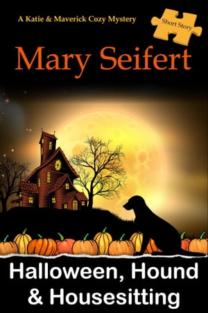 Halloween, Hound, &Housesitting: A Katie &Maverick Cozy Mysteries Short StoryŻҽҡ[ Mary Seifert ]