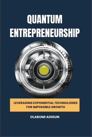 Quantum Entrepreneurship Leveraging Exponential Technologies for Impossible Growth【電子書籍】[ Olabomi Adigun ]