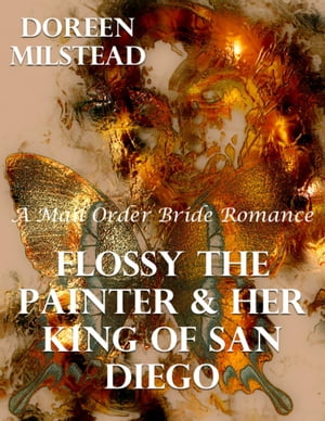 Flossy the Painter & Her King of San Diego: A Mail Order Bride Romance【電子書籍】[ Doreen Milstead ]