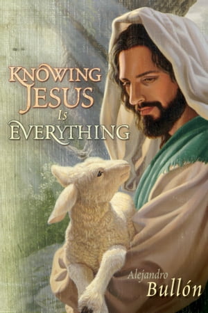 Knowing Jesus is Everything【電子書籍】[ Alejandro Bullon ]