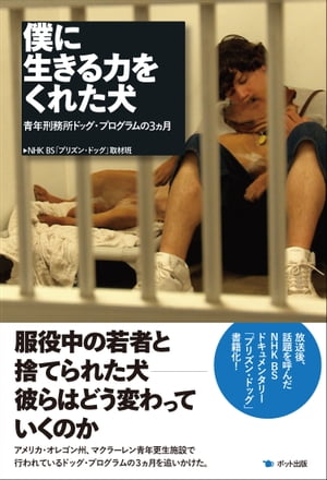 僕に生きる力をくれた犬 青年刑務所ドッグ・プログラムの3ヵ月【電子書籍】[ NHK BS プリズン・ドッグ 取材班 ]