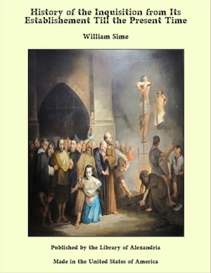 History of the Inquisition from Its Establishement Till the Present Time