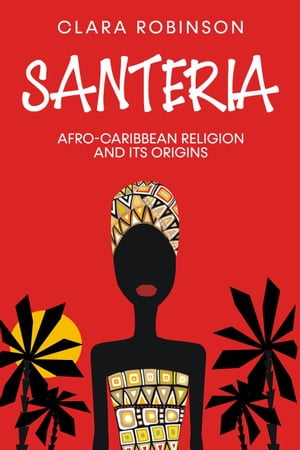 Santeria: Afro-Caribbean Religion and its Origins