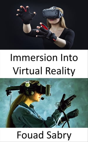 Immersion Into Virtual Reality The perception of being physically present in a non-physical world【電子書籍】 Fouad Sabry