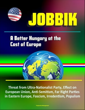 Jobbik: A Better Hungary at the Cost of Europe - Threat from Ultra-Nationalist Party, Effect on European Union, Anti-Semitism, Far Right Parties in Eastern Europe, Fascism, Irredentism, Populism