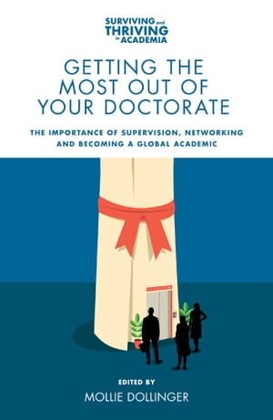 Getting the Most Out of Your Doctorate The Importance of Supervision, Networking and Becoming a Global Academic【電子書籍】