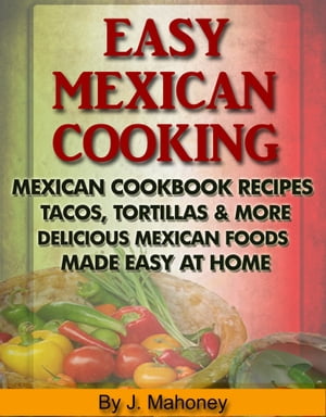 Easy Mexican Cooking: Mexican Cooking Recipes Made Simple At Home