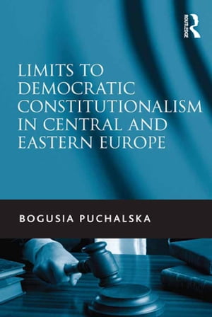 Limits to Democratic Constitutionalism in Central and Eastern EuropeŻҽҡ[ Bogusia Puchalska ]