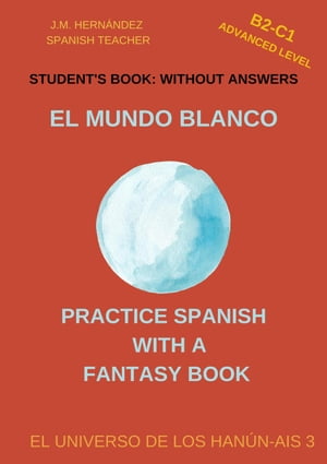 El Mundo Blanco (B2-C1 Advanced Level) -- Student's Book: Without Answers (Spanish Graded Readers) Practice Spanish with a Fantasy Book - El Universo de los Han?n-Ais, #3Żҽҡ[ J.M. Hern?ndez ]