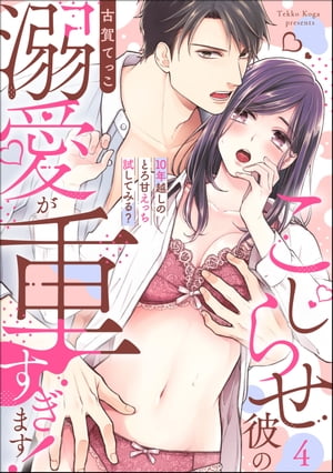 こじらせ彼の溺愛が重すぎます！ 10年越しのとろ甘えっち試してみる？（分冊版） 【第4話】