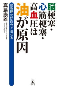 脳梗塞・心筋梗塞・高血圧は油が原因　動脈硬化は自分で治せる【電子書籍】[ 真島康雄 ]