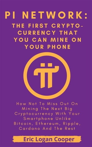 Pi Network: The First Crypto-currency That You Can Mine With Your Smartphone How Not To Miss Out On Mining The Next Big Cryptocurrency With Your Smartphone Unlike Bitcoin, Ethereum, Ripple, Cardano And The Rest【電子書籍】[ Eric Logan Cooper ]