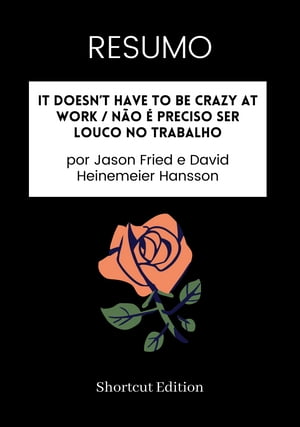 RESUMO - It Doesn’t Have To Be Crazy At Work / N?o ? preciso ser louco no trabalho por Jason Fried e David Heinemeier Hansson【電子書籍】[ Shortcut Edition ]