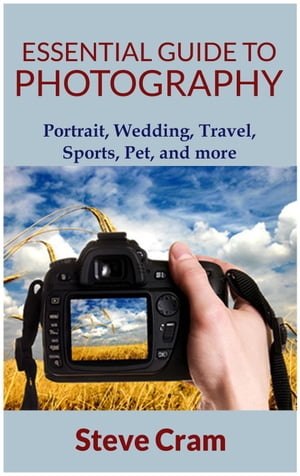 Essential Guide To Photography - Portrait, Wedding, Travel, Sports, Pet, And More..