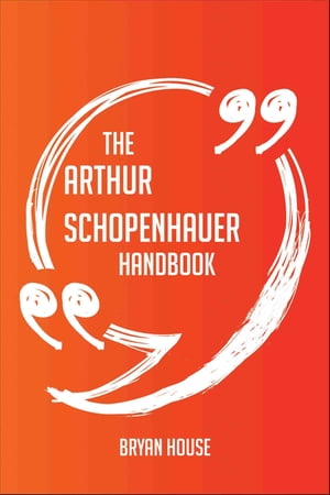 The Arthur Schopenhauer Handbook - Everything You Need To Know About Arthur Schopenhauer