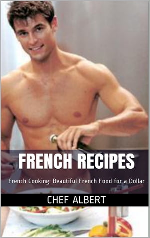 French Recipes: French Cooking: Beautiful French Food for a Dollar【電子書籍】[ Chef Albert ]