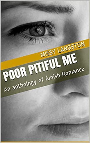 Poor Pitiful Me An Anthology of Amish Romance【電子書籍】 Missy Langston