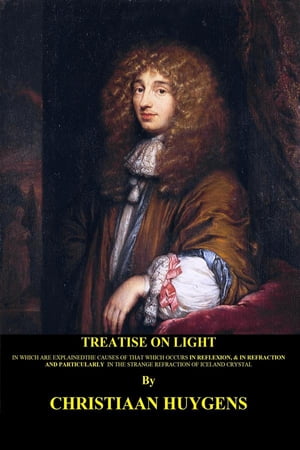 Treatise on light (Illustrated and Translated) In which are explained the causes of that which occurs in reflexion, &in refraction and particularly in the strange refraction of Iceland crystalŻҽҡ[ Huygens Christiaan ]