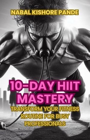 10-Day HIIT Mastery Transform Your Fitness Routine for Busy Professionals