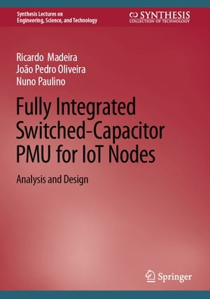 Fully Integrated Switched-Capacitor PMU for IoT Nodes Analysis and Design【電子書籍】 Ricardo Madeira