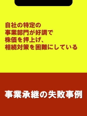 自社の特定の事業部門が好調で株価を押上げ、相続対策を困難にしている[事業承継の失敗事例]