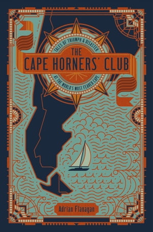 The Cape Horners' Club Tales of Triumph and Disaster at the World's Most Feared Cape