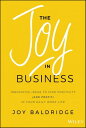 The Joy in Business Innovative Ideas to Find Positivity (and Profit) in Your Daily Work Life【電子書籍】 Joy J. D. Baldridge