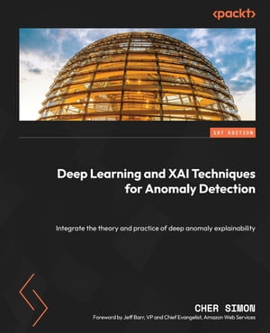 Deep Learning and XAI Techniques for Anomaly Detection Integrate the theory and practice of deep anomaly explainability【電子書籍】 Cher Simon