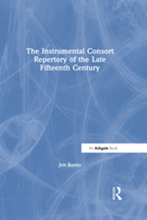 The Instrumental Consort Repertory of the Late Fifteenth Century【電子書籍】[ Jon Banks ]