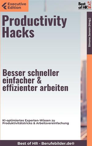 Productivity Hacks ? Besser schneller einfacher & effizienter arbeiten KI-optimiertes Experten-Wissen zu Produktivit?tstricks & Arbeitsvereinfachung