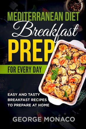 Mediterranean Diet Breakfast Prep for Every Day: Easy and tasty Breakfast Recipes to Prepare at Home【電子書籍】 George Monaco