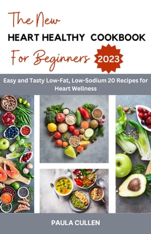 The New Heart healthy cookbook for beginners 2023 Easy and Tasty Low-Fat, Low-Sodium 20 Recipes for Heart Wellness【電子書籍】[ Paula Cullen ]