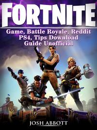 Fortnite Game, Battle Royale, Reddit, PS4, Tips, Download Guide Unofficial【電子書籍】[ Josh Abbott ]