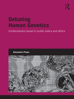 Debating Human Genetics Contemporary Issues in Public Policy and Ethics【電子書籍】 Alexandra Plows