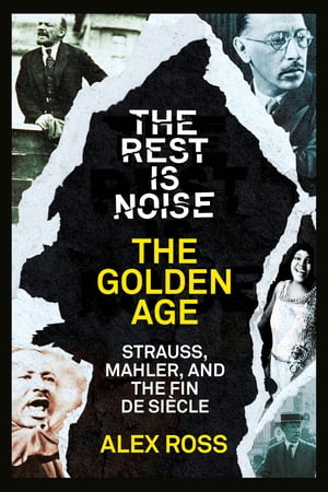 The Rest Is Noise Series: The Golden Age: Strauss, Mahler, and the Fin de Siecle